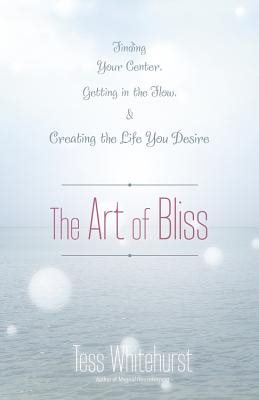 The Art of Bliss: Finding Your Center, Getting in the Flow, and Creating the Life You Desire