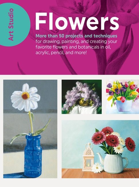 Art studio: flowers - more than 50 projects and techniques for drawing, pai