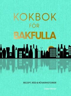 Kokbok för bakfulla : recept, råd & rövarhistorier